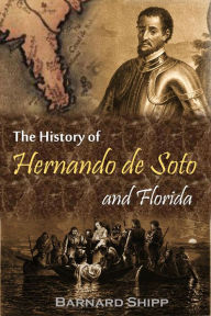 Title: The History of Hernando de Soto and Florida: Or, Record of the Events of Fifty-six Years, from 1512-1568, Author: Barnard Shipp