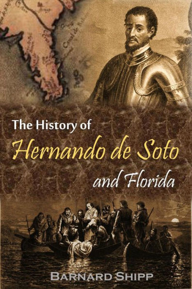 The History of Hernando de Soto and Florida: Or, Record of the Events of Fifty-six Years, from 1512-1568