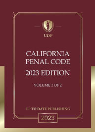 Title: California Penal Code 2023 Volume 1 of 2: California Statutes, Author: California Legislature
