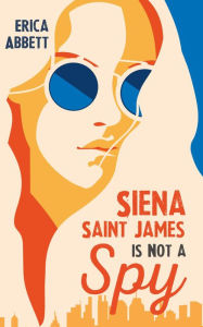 Title: Siena Saint James Is Not a Spy, Author: Erica Abbett