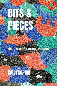 Title: BITS & PIECES: Grief, Anxiety, Longing, & Healing, Author: Kaidi Sophia Sluder