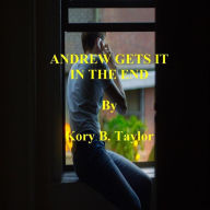 Title: ANDREW GETS IT IN THE END, Author: Kory B. Taylor