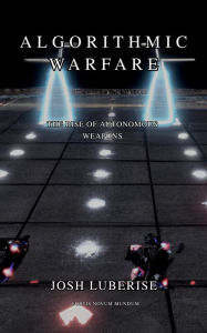 Title: Algorithmic Warfare: The Rise of Autonomous Weapons, Author: Josh Luberisse