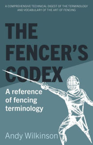 Title: The Fencer's Codex: A reference of fencing terminology, Author: Andy Wilkinson