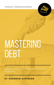 Title: Mastering Debt: Negotiating Your Way to Financial Freedom, Author: Shannon Atkinson