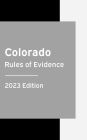 Colorado Rules of Evidence 2023 Edition: Colorado Rules of Court