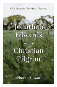 Title: Jonathan Edwards and the Christian Pilgrim: Our Journey Towards Heaven, Author: Deborah Howard