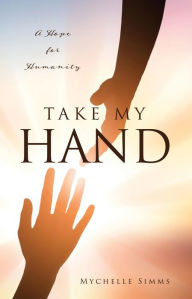 Title: Take My Hand: A Hope for Humanity, Author: Mychelle Simms