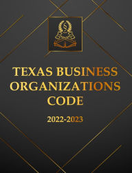 Title: Texas Business Organizations Code 2022-2023 Edition: Texas Code, Author: Texas State Legislature