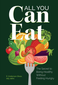 Title: All You Can Eat: The Secret to Being Healthy Without Feeling Hungry, Author: Elizabeth R. Anderson-Doze