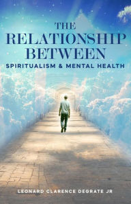 Title: The Relationship Between Spiritualism And Mental Health, Author: Leonard Clarence DeGrate Jr