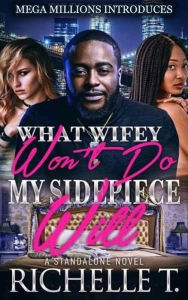 Title: What Wifey Won't Do My Side Piece Will, Author: Richelle T.