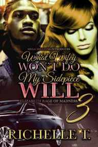 Title: What Wifey Won't Do My Side Piece Will 3: Elizabeth Rage of Madness, Author: Richelle T.