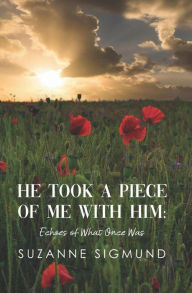Title: He Took a Piece of Me with Him: Echoes of What Once Was, Author: Suzanne Sigmund