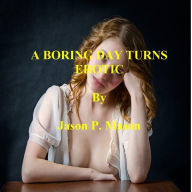 Title: A BORING DAY TURNS EROTIC, Author: Jason P. Mason