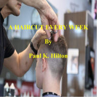 Title: A HAIRCUT EVERY WEEK, Author: Paul K. Hilton