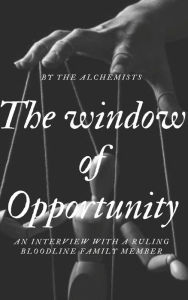 Title: The window of Opportunity: An interview with a ruling bloodline family member, Author: The Alchemists