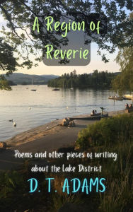 Title: A Region of Reverie: Poems and Other Pieces of Writing About the Lake District, Author: D. T. Adams