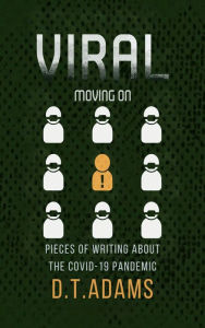 Title: Viral: Moving On: Pieces of Writing About the COVID-19 Pandemic, Author: D. T. Adams