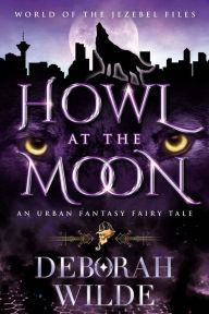 Title: Howl at the Moon: An Urban Fantasy Fairy Tale, Author: Deborah Wilde