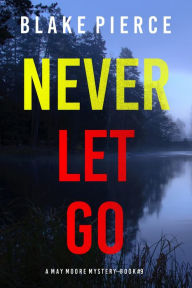 Title: Never Let Go (A May Moore Suspense ThrillerBook 9), Author: Blake Pierce