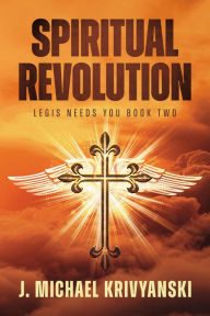 Title: Spiritual Revolution: Legis Needs You Book Two, Author: J. Michael Krivyanski