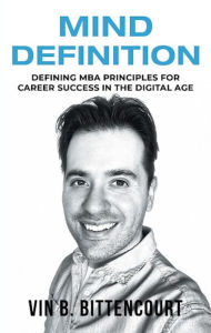 Title: Mind Definition: Defining MBA Principles for Career Success in the Digital Age, Author: Vin B. Bittencourt