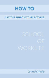 Title: How To Use Your Purpose To Help Others, Author: Carmel O' Reilly
