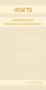 Title: How To Plan Effectively: Professionally And Personally, Author: Carmel O' Reilly