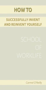 Title: How To Successfully Invent And Reinvent Yourself, Author: Carmel O' Reilly