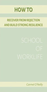 Title: How To Recover From Rejection And Build Strong Resilience, Author: Carmel O' Reilly
