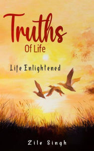 Title: Truths of Life: Life Enlightened, Author: Zile Singh