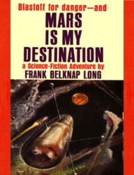 Title: Mars Is My Destination: a science-fiction adventure, Author: Frank Belknap Long