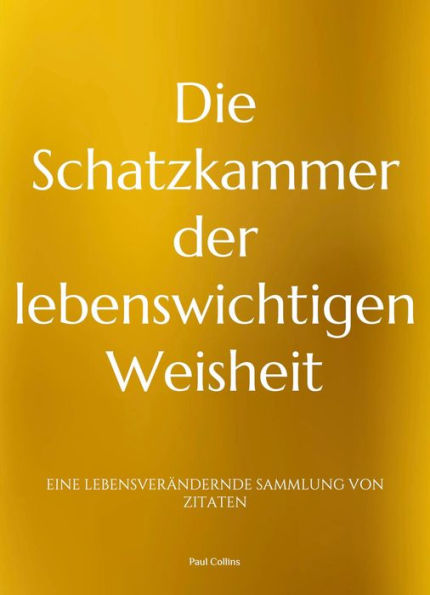 Die Schatzkammer der lebenswichtigen Weisheit: Eine lebensverändernde Sammlung von Zitaten