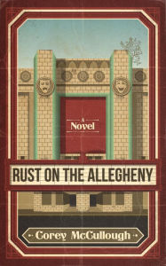Title: Rust on the Allegheny: A Novel, Author: Corey Mccullough