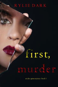 Title: First, Murder (An Alex Quinn Suspense ThrillerBook One), Author: Rylie Dark
