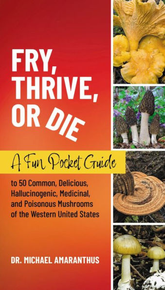 Fry, Thrive, or Die: A Fun Pocket Guide to 50 Common, Delicious, Hallucinogenic, Medicinal, and Poisonous Mushrooms of the Western United States