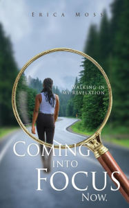 Title: Coming into Focus Now.: Walking in my Revelation, Author: Erica Moss
