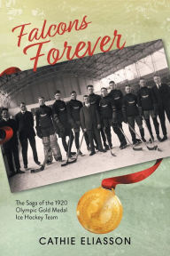 Title: Falcons Forever: The Saga of the 1920 Olympic Gold Medal Ice Hockey Team, Author: Cathie Eliasson