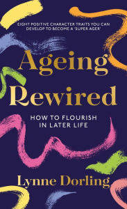 Title: Ageing Rewired: How to Flourish in Later Life, Author: Lynne Dorling