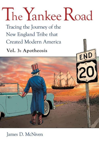 The Yankee Road: Tracing the Journey of the New England Tribe that Created Modern America, Vol. 3: Apotheosis: Tracing the Journey of the New England Tribe that Created Modern America, Vol. 3: Apotheosis