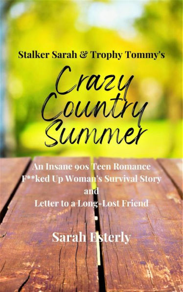 Stalker Sarah & Trophy Tommy's Crazy Country Summer: An Insane 90s Teen Romance, F**ked Up Woman's Survival Story, and Letter to a Long-Lost Friend