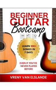 Beginner Guitar Bootcamp: Learn 100+ Songs in 7 Days, Even if You've Never Played Before