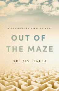 Title: Out of the Maze: A Covenantal View of Hope, Author: Dr. Jim Halla