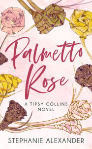 Title: Palmetto Rose: A Tipsy Collins Novel, Author: Stephanie Alexander