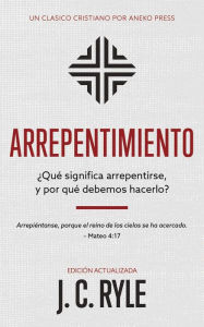 Title: Arrepentimiento: ¿Qué significa arrepentirse, y por qué debemos hacerlo?, Author: J. C. Ryle