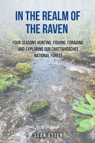 Title: In the Realm of the Raven: Four Seasons Hunting, Fishing, Foraging, and Exploring Our Chattahoochee National Forest, Author: Sean Etter