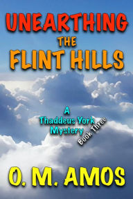 Title: Unearthing the Flint Hills: A Thaddeus York Mystery: Book Three, Author: O. M. Amos