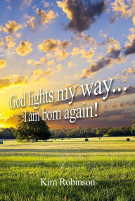 Title: God Lights My Way: I Am Born Again!, Author: Kim Robinson