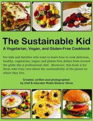 Title: The Sustainable kid: A Vegetarian, Vegan, and Gluten-free cookbook, Author: Robin Eleanor Vince